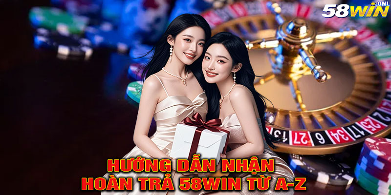 Hướng Dẫn Nhận Hoàn Trả 58win Từ A-Z