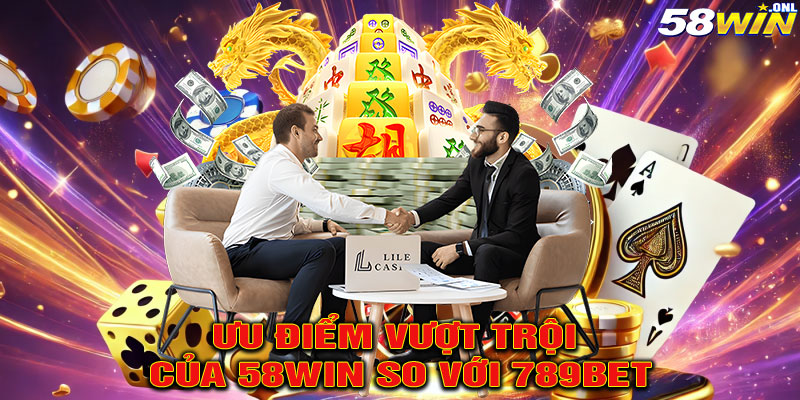 Ưu Điểm Vượt Trội Của 58Win So Với 789Bet